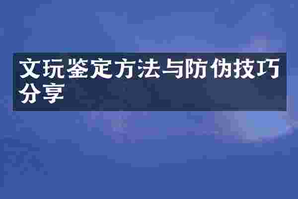 文玩鉴定方法与防伪技巧分享