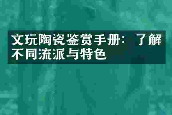 文玩陶瓷鉴赏手册：了解不同流派与特色
