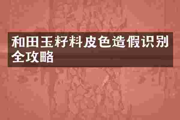 和田玉籽料皮色造假识别全攻略