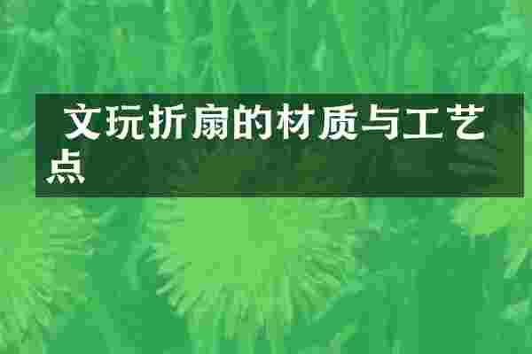  文玩折扇的材质与工艺特点