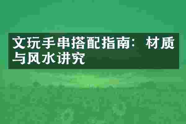 文玩手串搭配指南：材质与风水讲究