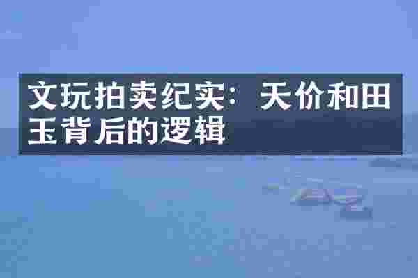 文玩拍卖纪实：天价和田玉背后的逻辑