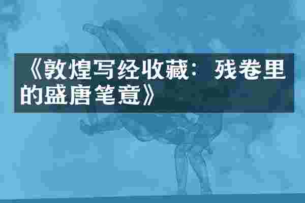 《敦煌写经收藏：残卷里的盛唐笔意》