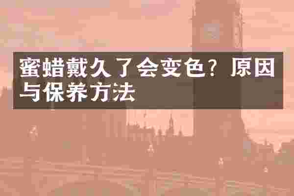 蜜蜡戴久了会变色？原因与保养方法
