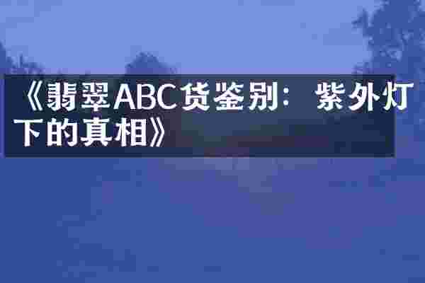 《翡翠ABC货鉴别：紫外灯下的真相》