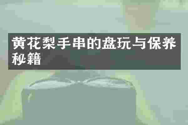 黄花梨手串的盘玩与保养秘籍
