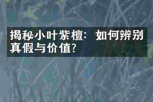 揭秘小叶紫檀：如何辨别真假与价值？
