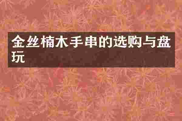 金丝楠木手串的选购与盘玩