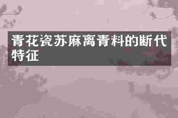 青花瓷苏麻离青料的断代特征