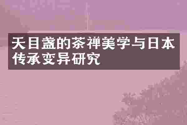 天目盏的茶禅美学与日本传承变异研究