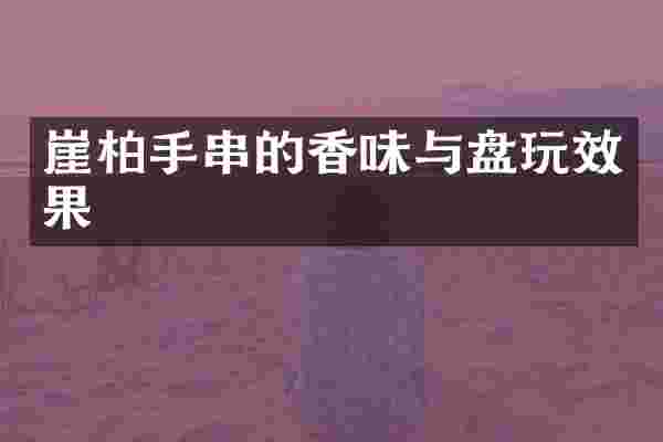 崖柏手串的香味与盘玩效果