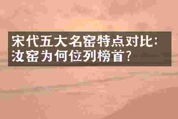 宋代五大名窑特点对比：汝窑为何位列榜首？
