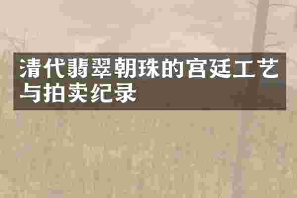 清代翡翠朝珠的宫廷工艺与拍卖纪录