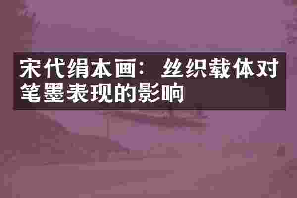 宋代绢本画：丝织载体对笔墨表现的影响