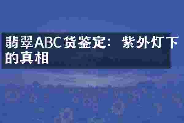 翡翠ABC货鉴定：紫外灯下的真相