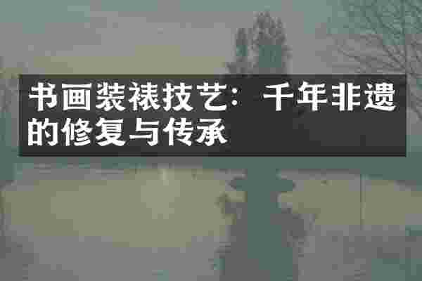 书画装裱技艺：千年非遗的修复与传承