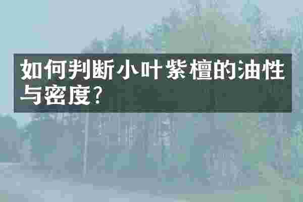 如何判断小叶紫檀的油性与密度？