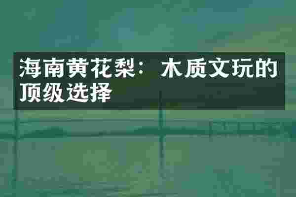 海南黄花梨：木质文玩的顶级选择