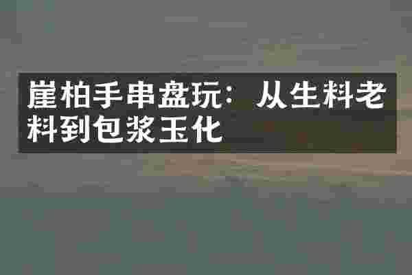 崖柏手串盘玩：从生料老料到包浆玉化