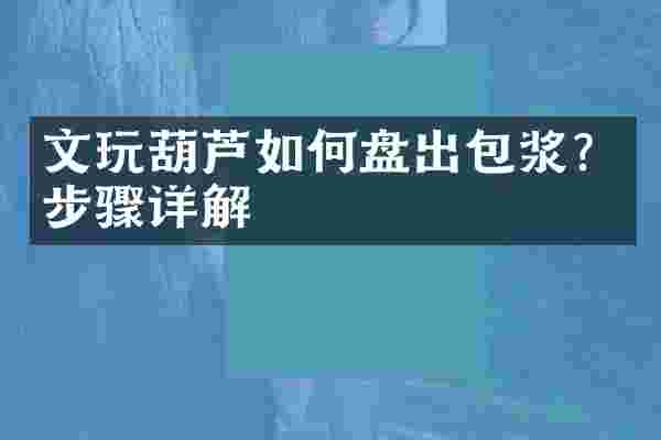 文玩葫芦如何盘出包浆？步骤详解