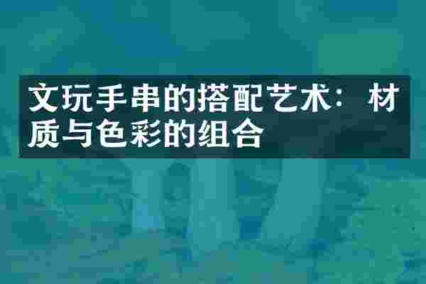 文玩手串的搭配艺术：材质与色彩的组合