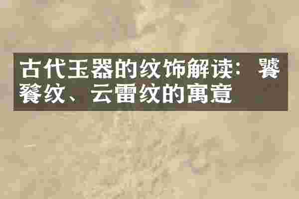 古代玉器的纹饰解读：饕餮纹、云雷纹的寓意