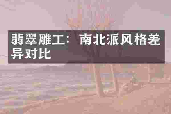 翡翠雕工：南北派风格差异对比