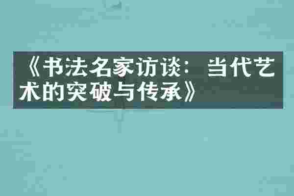 《书法名家访谈：当代艺术的突破与传承》