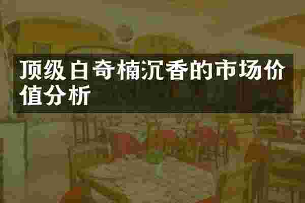顶级白奇楠沉香的市场价值分析