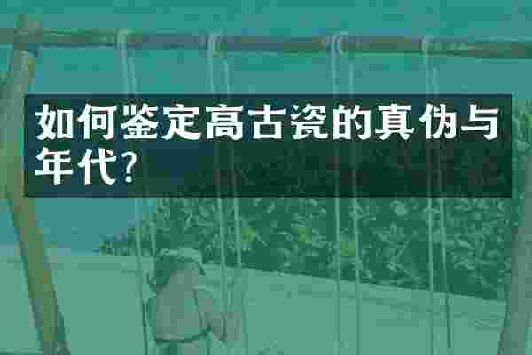 如何鉴定高古瓷的真伪与年代？