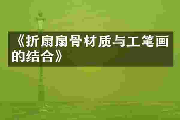 《折扇扇骨材质与工笔画的结合》
