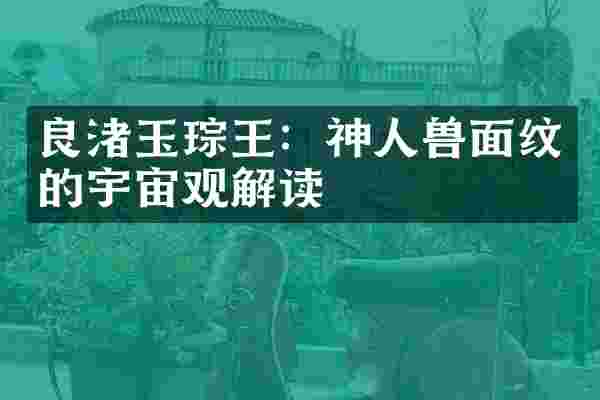 良渚玉琮王：神人兽面纹的宇宙观解读