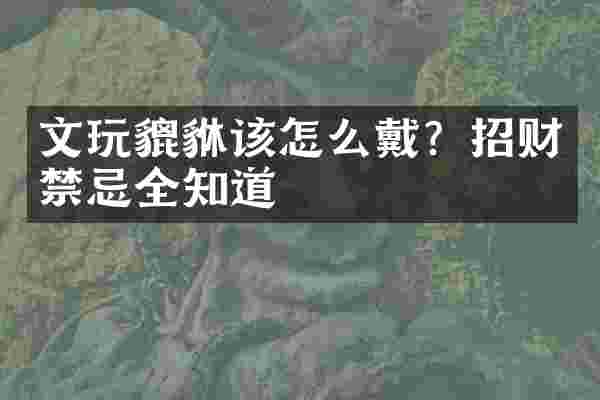 文玩貔貅该怎么戴？招财禁忌全知道