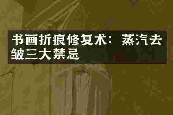书画折痕修复术：蒸汽去皱三大禁忌