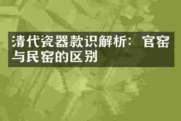 清代瓷器款识解析：官窑与民窑的区别