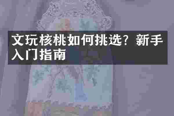 文玩核桃如何挑选？新手入门指南