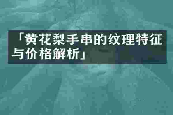 「黄花梨手串的纹理特征与价格解析」
