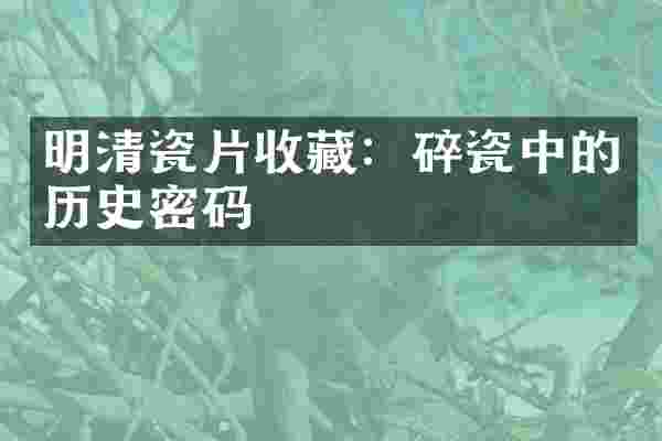明清瓷片收藏：碎瓷中的历史密码