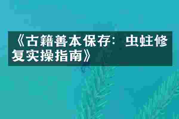《古籍善本保存：虫蛀修复实操指南》