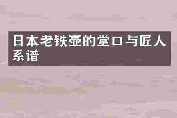 日本老铁壶的堂口与匠人系谱