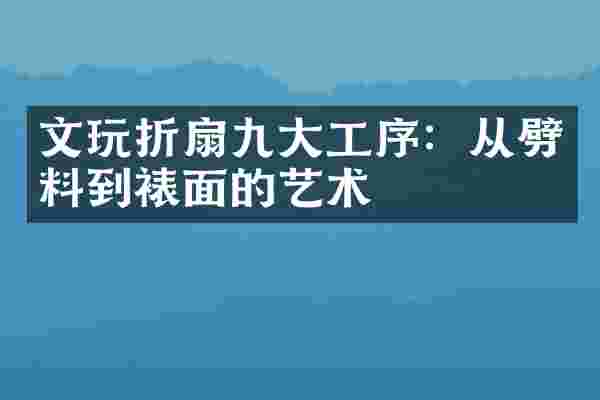 文玩折扇九大工序：从劈料到裱面的艺术