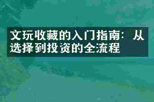 文玩收藏的入门指南：从选择到投资的全流程