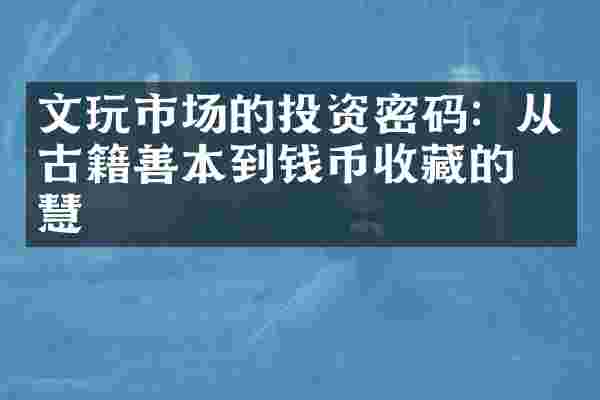 文玩市场的投资密码：从古籍善本到钱币收藏的智慧
