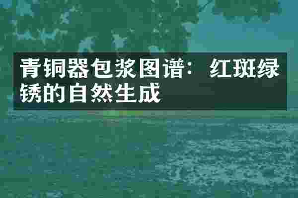 青铜器包浆图谱：红斑绿锈的自然生成
