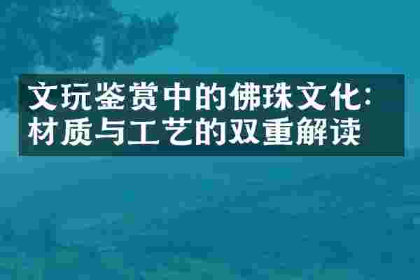 文玩鉴赏中的佛珠文化：材质与工艺的双重解读