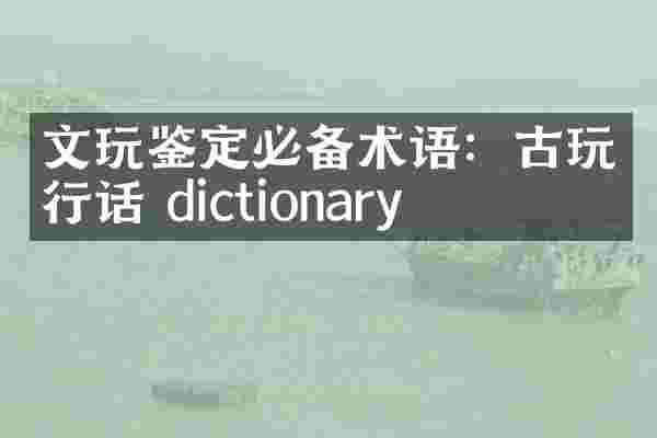 文玩鉴定必备术语：古玩行话 dictionary