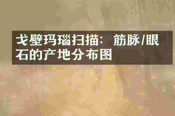 戈壁玛瑙扫描：筋脉/眼睛石的产地分布图