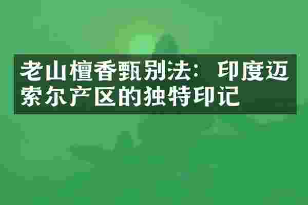 老山檀香甄别法：印度迈索尔产区的独特印记