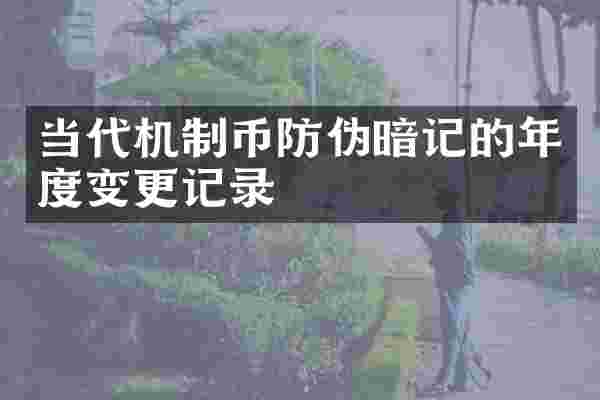 当代机制币防伪暗记的年度变更记录