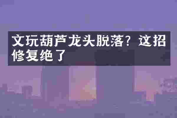 文玩葫芦龙头脱落？这招修复绝了